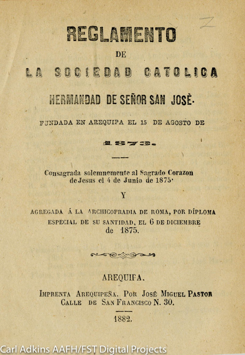 Reglamento de la Sociedad Católica Hermandad de Señor San José, fundada en Arequipa el 15 de agosto de 1873 consagrada solemnemente al Sagrado Corazón de Jesús el 4 de junio de 1875 agregada a la archicofradia de Roma por díploma especial de Su Santidad el 6 de diciembre de 1875