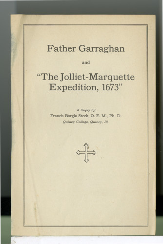 202 Father Garraghan and "The Jolliet-Marquette Expedition, 1673"
A Reply by Francis Borgia Steck, O. F. M., Ph. D Quincy College, Quincy, Ill.