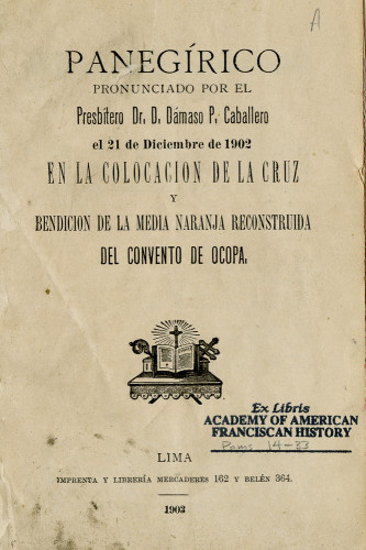 Panegírico pronunciado por el presbitero Dr D. Damaso P. Caballero el 21 de diciembre de 1902 en la Colocación de la Cruz y Bendición de la Media Naranja reconstruida del Convento de Ocopa