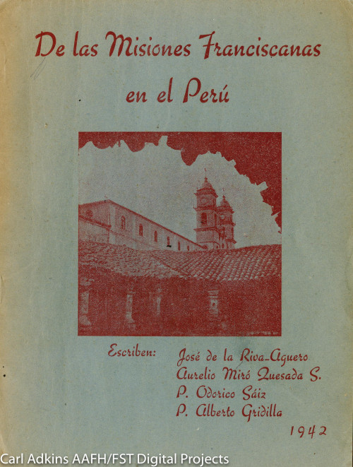 De las misiones Franciscanas en el Perú; escriben José de la Riva-Aguero, Aurelio Miró Quesada S., P. Odorico Sáiz, P. Alberto Gridilla