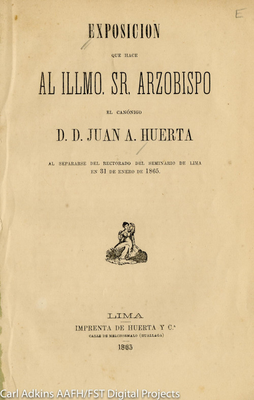 Exposición que hace al Illmo. Sr. Arzobispo el canónigo D.D. Juan A. Huerta al separarse del rectorado del Seminario de Lima en 31 de enero de 1865